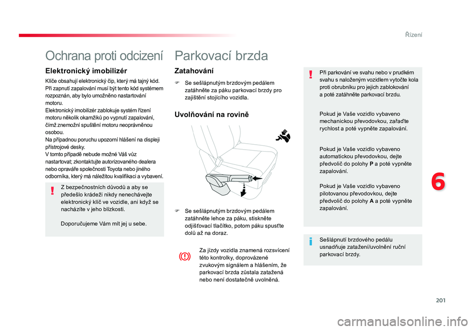 TOYOTA PROACE VERSO 2017 Návod na použití (in Czech) 201
6
Řízení
Spacetourer-VP_cs_Chap06_conduite_ed01-2016
Parkovací brzda
F Se sešlápnutým brzdovým pedálem zatáhněte za páku parkovací brzdy pro
zajištění stojícího vozidla.
F Se TOYOTA PROACE VERSO 2017 Návod na použití (in Czech) 201
6
Řízení
Spacetourer-VP_cs_Chap06_conduite_ed01-2016
Parkovací brzda
F Se sešlápnutým brzdovým pedálem zatáhněte za páku parkovací brzdy pro
zajištění stojícího vozidla.
F Se