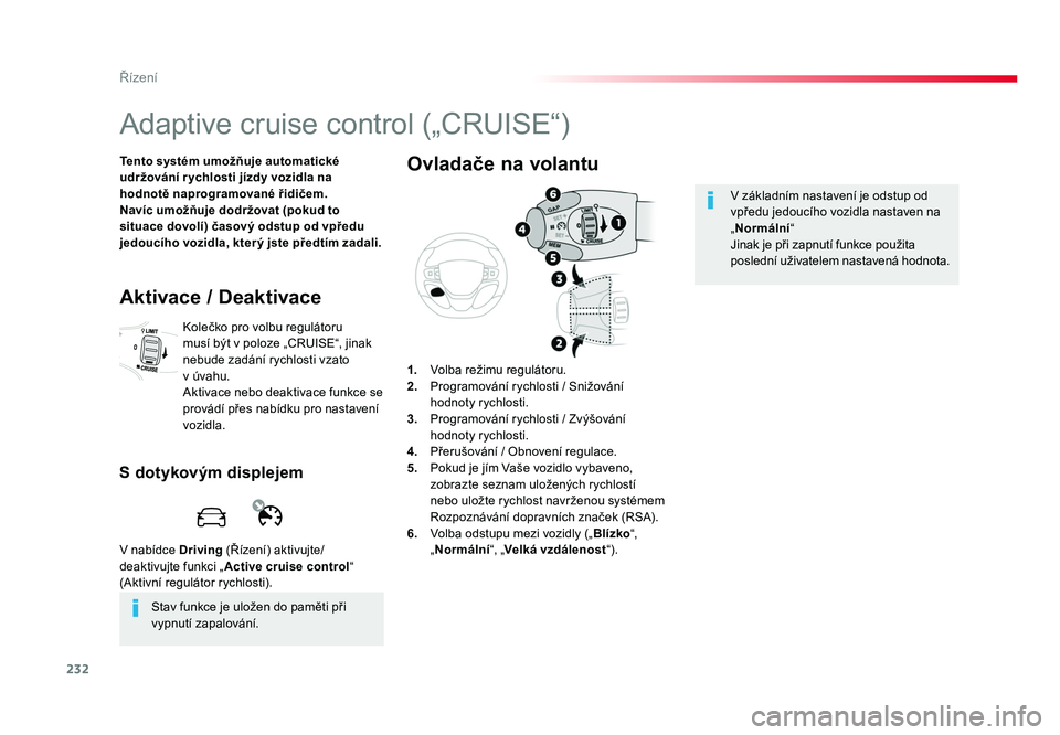 TOYOTA PROACE VERSO 2017  Návod na použití (in Czech) 232
Řízení
Spacetourer-VP_cs_Chap06_conduite_ed01-2016
Adaptive cruise control („CRUISE“)
Tento systém umožňuje automatické 
udržování r ychlosti jízdy vozidla na 
hodnotě naprogramova