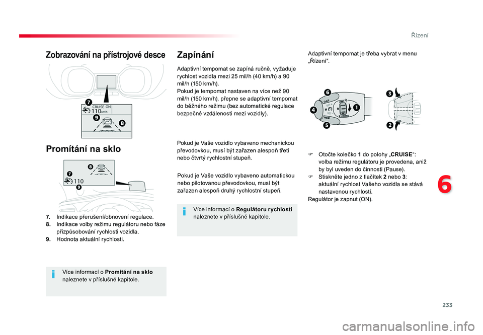 TOYOTA PROACE VERSO 2017  Návod na použití (in Czech) 233
6
Řízení
Spacetourer-VP_cs_Chap06_conduite_ed01-2016
Pokud je Vaše vozidlo vybaveno automatickou 
nebo pilotovanou převodovkou, musí být 
zařazen alespoň druhý rychlostní stupeň.
Pokud