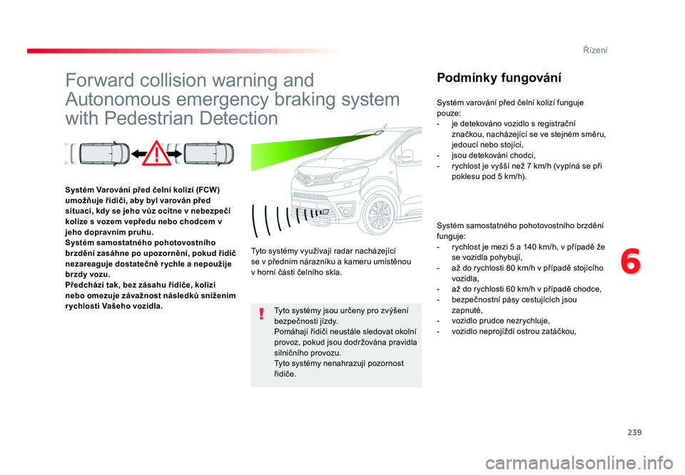 TOYOTA PROACE VERSO 2017  Návod na použití (in Czech) 239
6
Řízení
Spacetourer-VP_cs_Chap06_conduite_ed01-2016
Forward collision warning and 
Autonomous emergency braking system 
with Pedestrian DetectionPodmínky fungování
Systém samostatného poh
