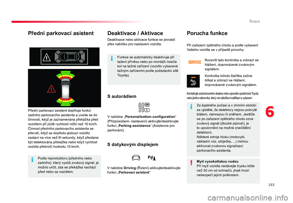 TOYOTA PROACE VERSO 2017  Návod na použití (in Czech) 253
6
Řízení
Spacetourer-VP_cs_Chap06_conduite_ed01-2016
Přední parkovací asistent
Přední parkovací asistent doplňuje funkci 
zadního parkovacího asistenta a uvede se do 
činnosti, když 