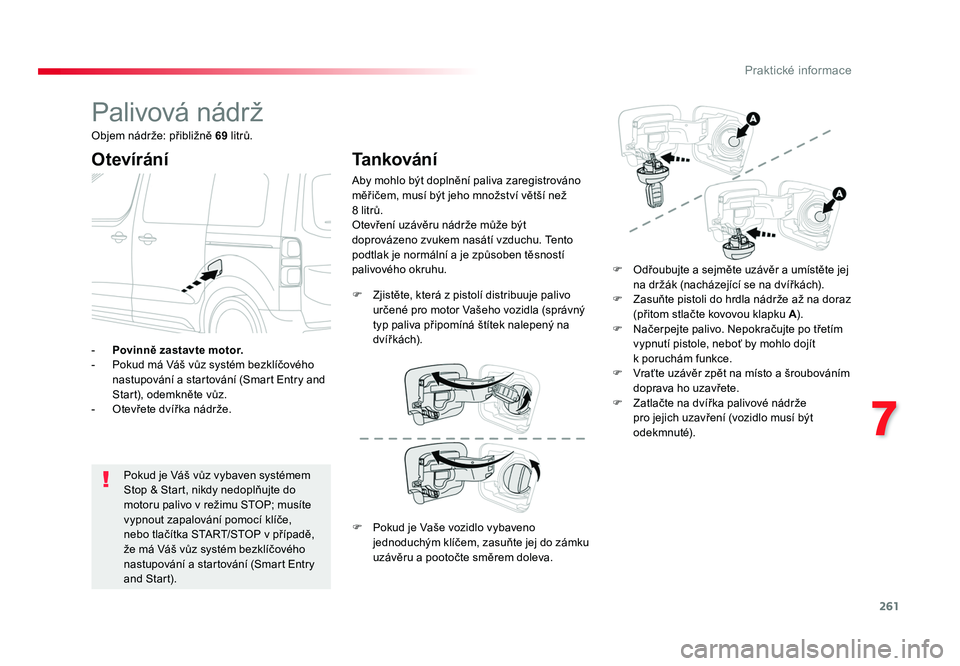 TOYOTA PROACE VERSO 2017  Návod na použití (in Czech) 261
7
Praktické informace
Spacetourer-VP_cs_Chap07_info-pratiques_ed01-2016
Palivová nádrž
Otevírání
Pokud je Váš vůz vybaven systémem 
Stop & Start, nikdy nedoplňujte do 
motoru palivo v 