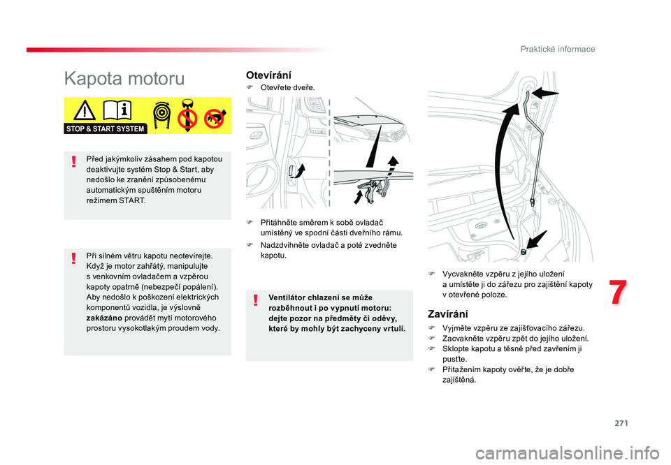 TOYOTA PROACE VERSO 2017  Návod na použití (in Czech) 271
7
Praktické informace
Spacetourer-VP_cs_Chap07_info-pratiques_ed01-2016
Kapota motoruOtevíráníZavírání
F  Vyjměte vzpěru ze zajišťovacího zářezu.
F  Zacvakněte vzpěru zpět do jej