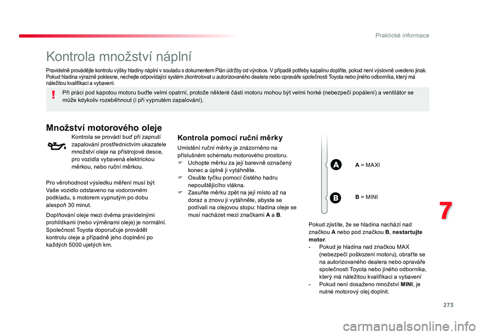TOYOTA PROACE VERSO 2017  Návod na použití (in Czech) 273
7
Praktické informace
Spacetourer-VP_cs_Chap07_info-pratiques_ed01-2016
Kontrola množství náplní
Při práci pod kapotou motoru buďte velmi opatrní, protože některé části motoru mohou 