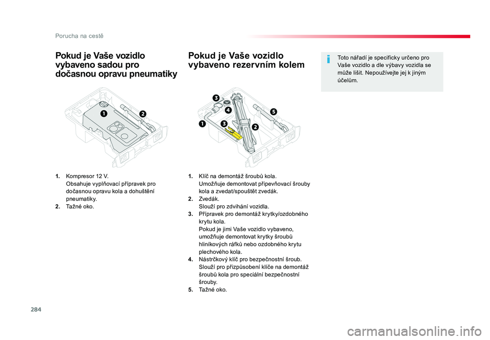TOYOTA PROACE VERSO 2017  Návod na použití (in Czech) 284
Porucha na cestě
Spacetourer-VP_cs_Chap08_En-cas-de-panne_ed01-2016
Pokud je Vaše vozidlo 
vybaveno sadou pro 
dočasnou opravu pneumatiky
1.  Kompresor 12 V.
  Obsahuje vyplňovací přípravek