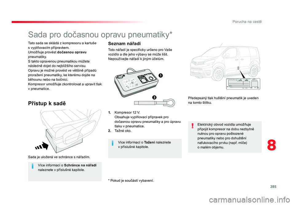 TOYOTA PROACE VERSO 2017  Návod na použití (in Czech) 285
8
Porucha na cestě
Spacetourer-VP_cs_Chap08_En-cas-de-panne_ed01-2016
Sada je uložená ve schránce s nářadím. Tato sada se skládá z kompresoru a kartuše 
s vyplňovacím přípravkem.
Umo