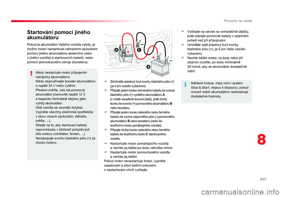 TOYOTA PROACE VERSO 2016  Návod na použití (in Czech) 317
8
Porucha na cestě
Spacetourer-VP_cs_Chap08_En-cas-de-panne_ed01-2016
Startování pomocí jiného 
akumulátoru
Nikdy nestartujte motor připojením 
nabíječky akumulátorů.
Nikdy nepoužíve