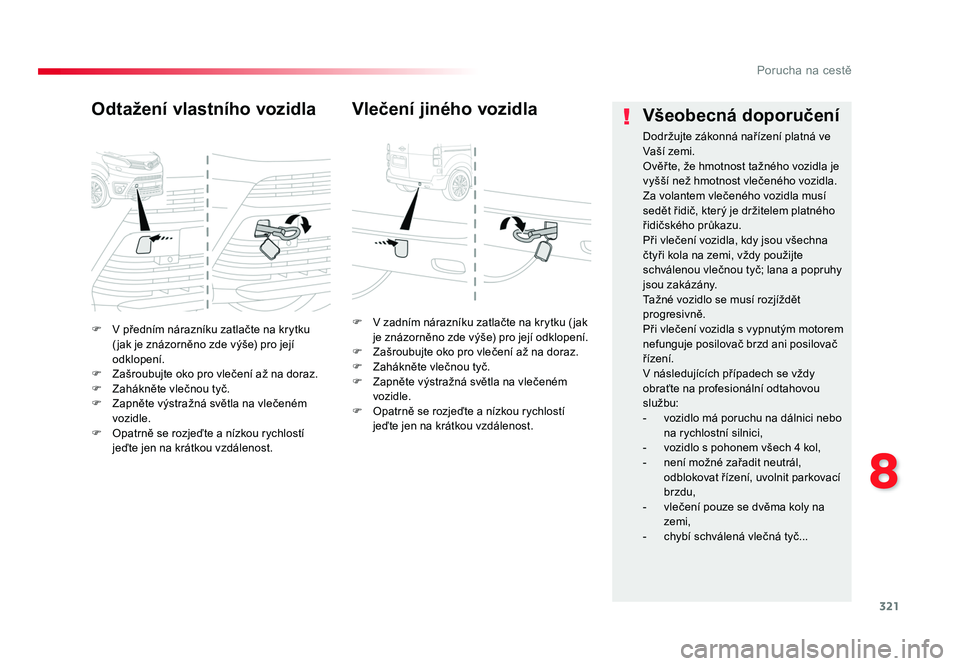 TOYOTA PROACE VERSO 2016  Návod na použití (in Czech) 321
8
Porucha na cestě
Spacetourer-VP_cs_Chap08_En-cas-de-panne_ed01-2016
F  V předním nárazníku zatlačte na krytku ( jak je znázorněno zde výše) pro její 
odklopení.
F  Zašroubujte oko p