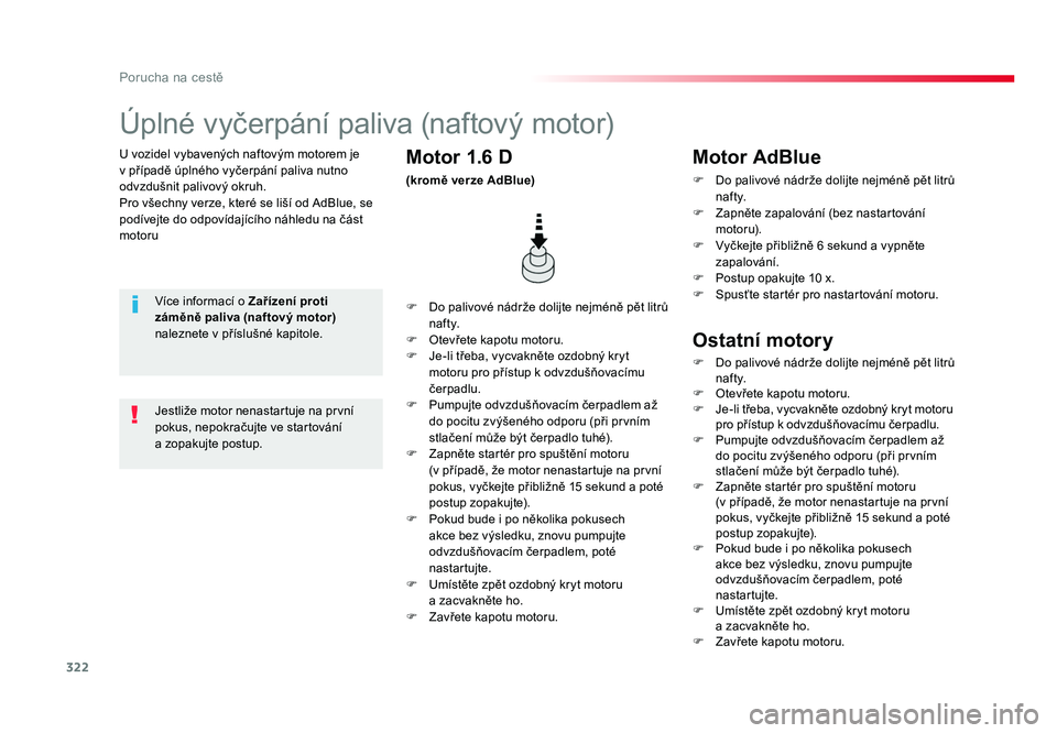 TOYOTA PROACE VERSO 2016  Návod na použití (in Czech) 322
Porucha na cestě
Spacetourer-VP_cs_Chap08_En-cas-de-panne_ed01-2016
U vozidel vybavených naftovým motorem je 
v případě úplného vyčerpání paliva nutno 
odvzdušnit palivový okruh.
Pro 