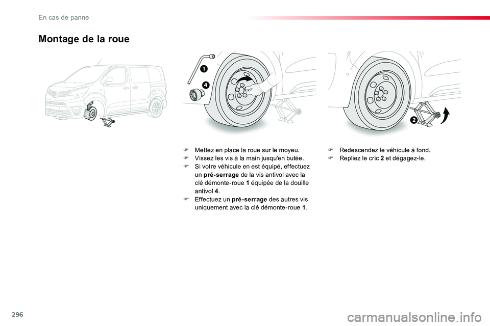 TOYOTA PROACE VERSO 2016 Manuel du propriétaire (in French) 296
Montage de la roue
F Mettez en place la roue sur le moyeu.F Vissez les vis à la main jusqu'en butée.F Si votre véhicule en est équipé, effectuez un pré-serrage de la vis antivol avec la TOYOTA PROACE VERSO 2016 Manuel du propriétaire (in French) 296
Montage de la roue
F Mettez en place la roue sur le moyeu.F Vissez les vis à la main jusqu'en butée.F Si votre véhicule en est équipé, effectuez un pré-serrage de la vis antivol avec la