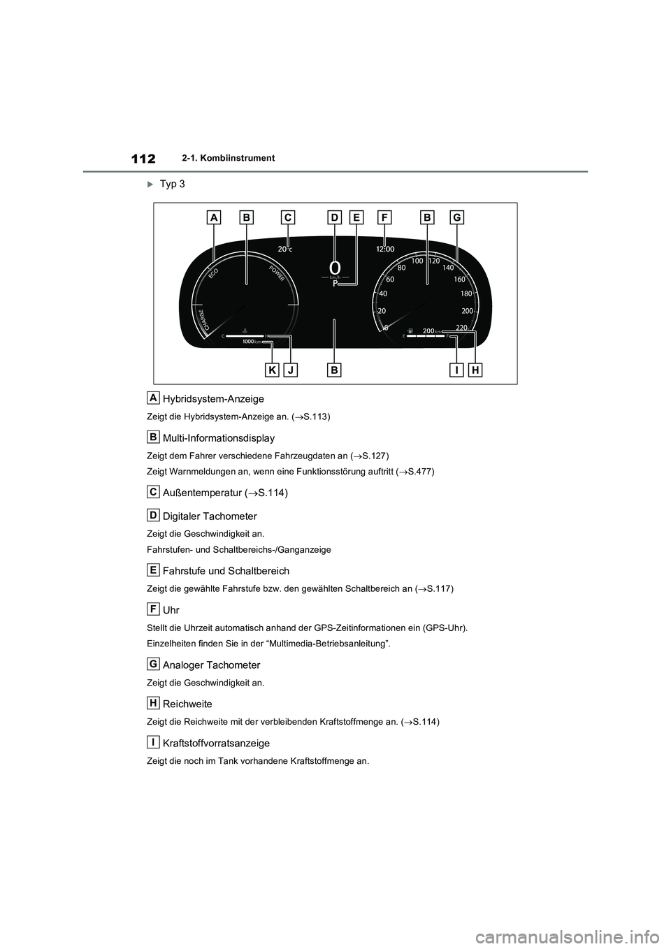 TOYOTA RAV4 2023 Betriebsanleitungen (in German) 1122-1. Kombiinstrument
Typ 3
Hybridsystem-Anzeige
Zeigt die Hybridsystem-Anzeige an. (S.113)
Multi-Informationsdisplay
Zeigt dem Fahrer verschiedene Fahrzeugdaten an (S.127)
Zeigt Warnmeldun TOYOTA RAV4 2023 Betriebsanleitungen (in German) 1122-1. Kombiinstrument
Typ 3
Hybridsystem-Anzeige
Zeigt die Hybridsystem-Anzeige an. (S.113)
Multi-Informationsdisplay
Zeigt dem Fahrer verschiedene Fahrzeugdaten an (S.127)
Zeigt Warnmeldun