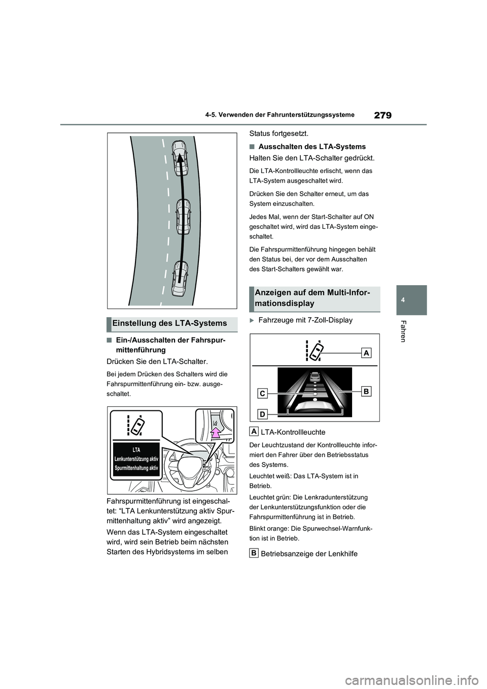 TOYOTA RAV4 2023  Betriebsanleitungen (in German) 279
4 4-5. Verwenden der Fahrunterstützungssysteme
Fahren
■Ein-/Ausschalten der Fahrspur-
mittenführung
Drücken Sie den LTA-Schalter.
Bei jedem Drücken des Schalters wird die 
Fahrspurmittenfüh