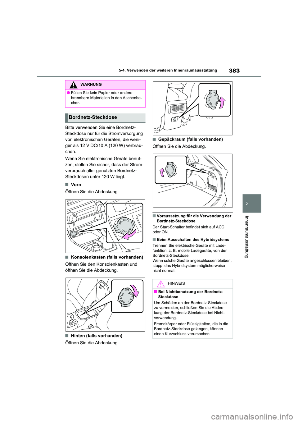 TOYOTA RAV4 2023 Betriebsanleitungen (in German) 383
5
5-4. Verwenden der weiteren Innenraumausstattung
Innenraumausstattung
Bitte verwenden Sie eine Bordnetz-
Steckdose nur für die Stromversorgung
von elektronischen Geräten, die weni-
ger als TOYOTA RAV4 2023 Betriebsanleitungen (in German) 383
5
5-4. Verwenden der weiteren Innenraumausstattung
Innenraumausstattung
Bitte verwenden Sie eine Bordnetz-
Steckdose nur für die Stromversorgung
von elektronischen Geräten, die weni-
ger als
