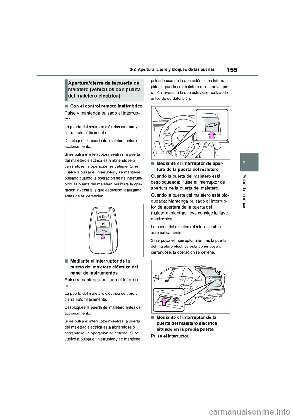 TOYOTA RAV4 2023  Manual del propietario (in Spanish) 155
3 3-2. Apertura, cierre y bloqueo de las puertas
Antes de conducir
■Con el control remoto inalámbrico
Pulse y mantenga pulsado el interrup-
tor.
La puerta del maletero eléctrica se abre y 
cie