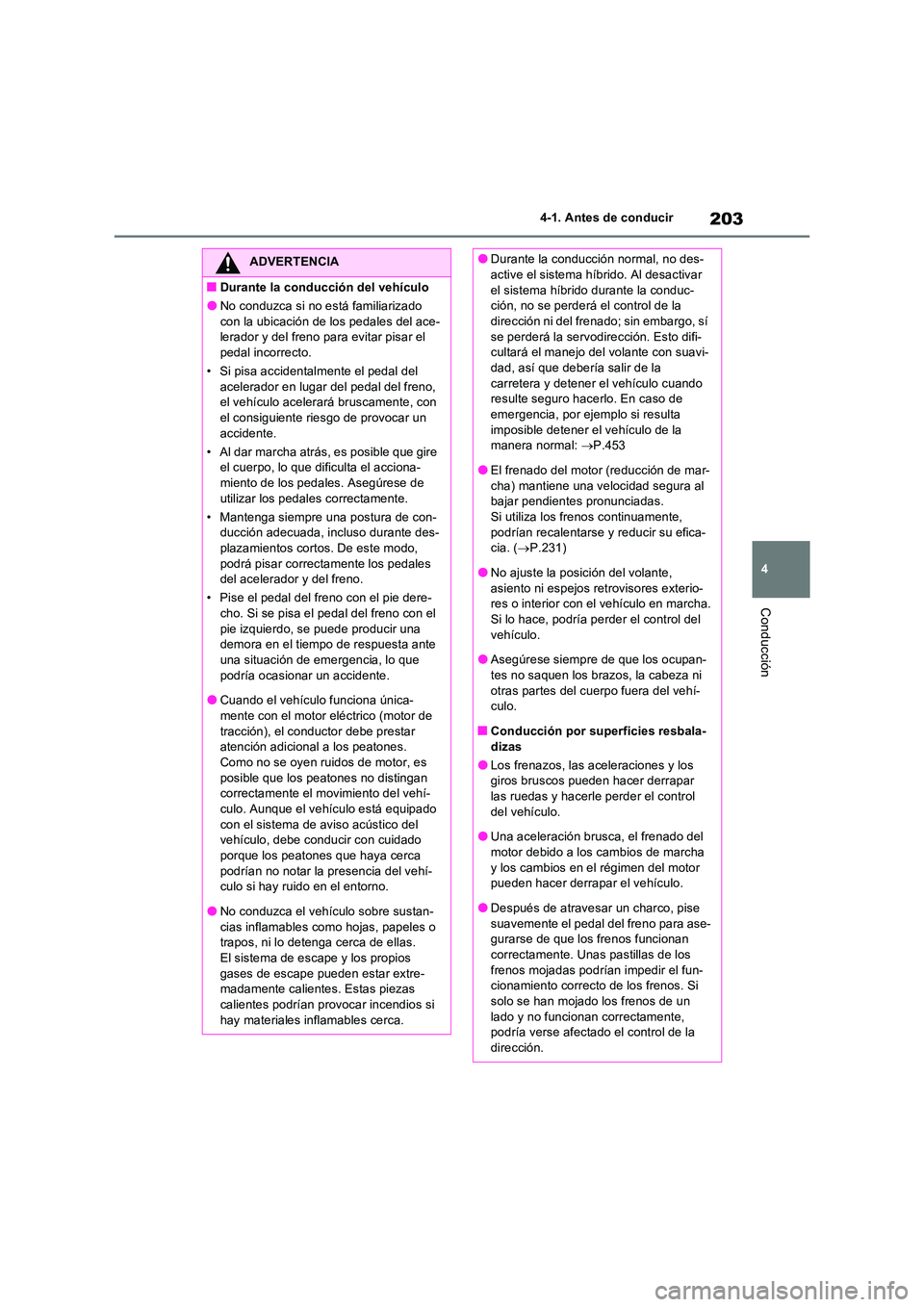 TOYOTA RAV4 2023  Manual del propietario (in Spanish) 203
4 
4-1. Antes de conducir
Conducción
ADVERTENCIA
■Durante la conducción del vehículo
●No conduzca si no está familiarizado  
con la ubicación de los pedales del ace- lerador y del freno p