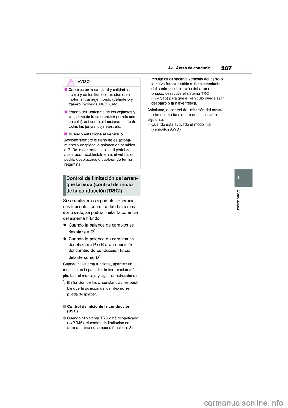 TOYOTA RAV4 2023  Manual del propietario (in Spanish) 207
4 
4-1. Antes de conducir
Conducción
Si se realizan las siguientes operacio- 
nes inusuales con el pedal del acelera-
dor pisado, se podría limitar la potencia 
del sistema híbrido. 
 Cuando