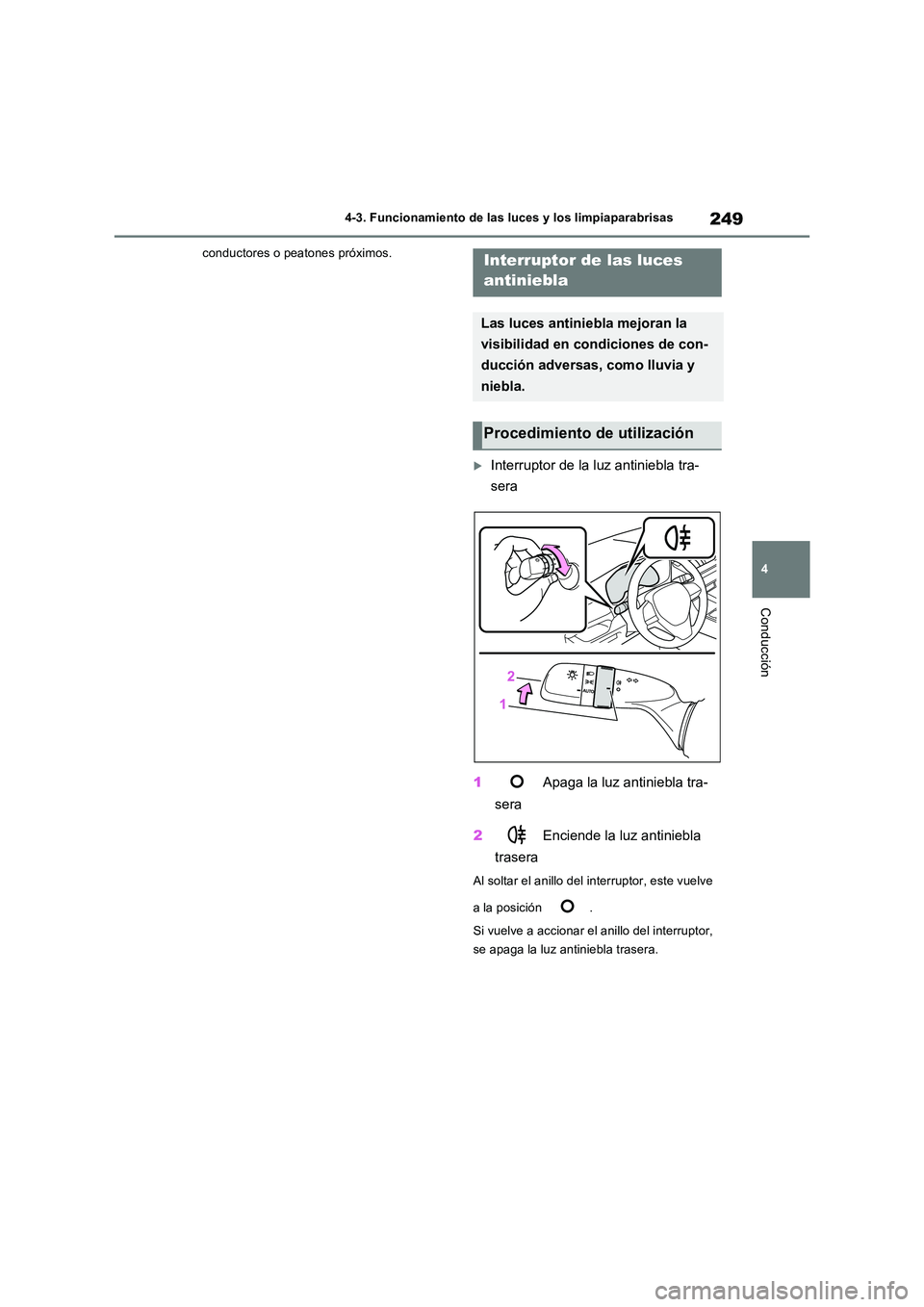 TOYOTA RAV4 2023  Manual del propietario (in Spanish) 249
4 
4-3. Funcionamiento de las luces y los limpiaparabrisas
Conducción
conductores o peatones próximos.
Interruptor de la luz antiniebla tra- 
sera 
1  Apaga la luz antiniebla tra- 
sera 
2  E