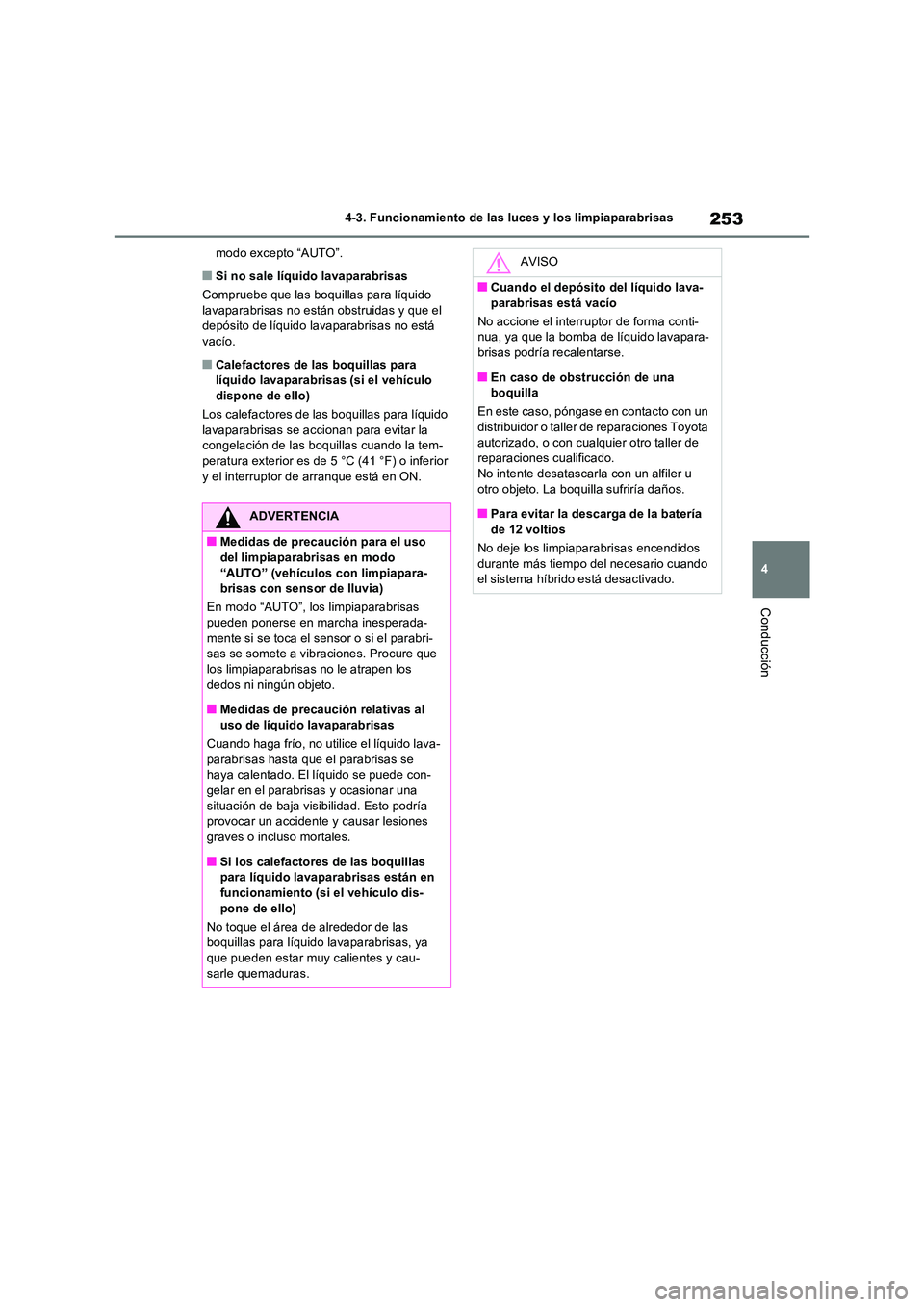 TOYOTA RAV4 2023  Manual del propietario (in Spanish) 253
4 
4-3. Funcionamiento de las luces y los limpiaparabrisas
Conducción
modo excepto “AUTO”.
■Si no sale líquido lavaparabrisas 
Compruebe que las boquillas para líquido  lavaparabrisas no 