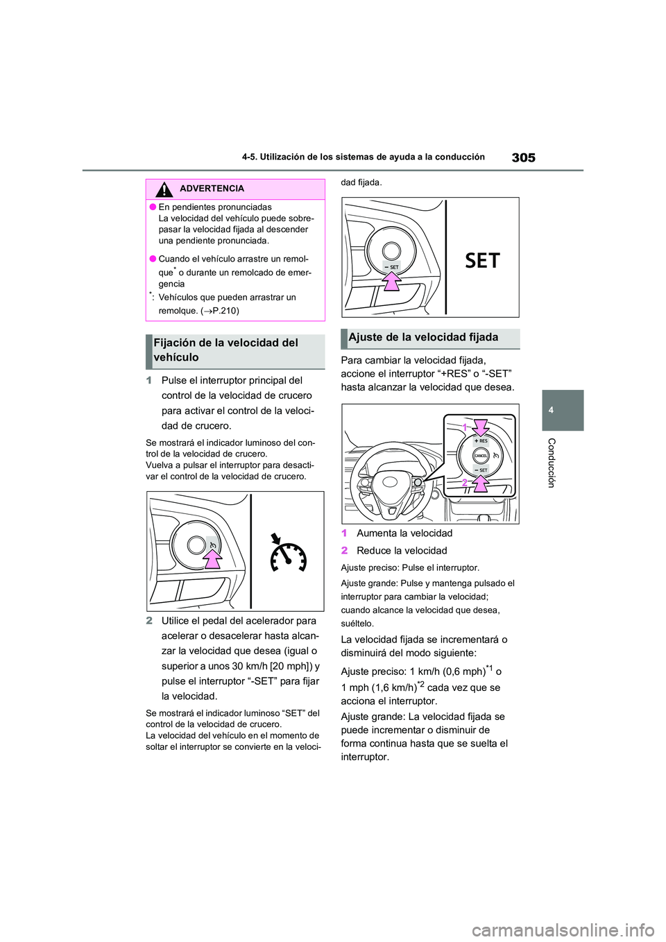 TOYOTA RAV4 2023  Manual del propietario (in Spanish) 305
4 
4-5. Utilización de los sistemas de ayuda a la conducción
Conducción
1 Pulse el interruptor principal del  
control de la velocidad de crucero  
para activar el control de la veloci- 
dad de