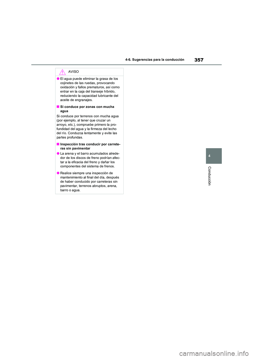 TOYOTA RAV4 2023  Manual del propietario (in Spanish) 357
4 
4-6. Sugerencias para la conducción
Conducción
AVISO
●El agua puede eliminar la grasa de los  
cojinetes de las ruedas, provocando  oxidación y fallos prematuros, así como entrar en la ca