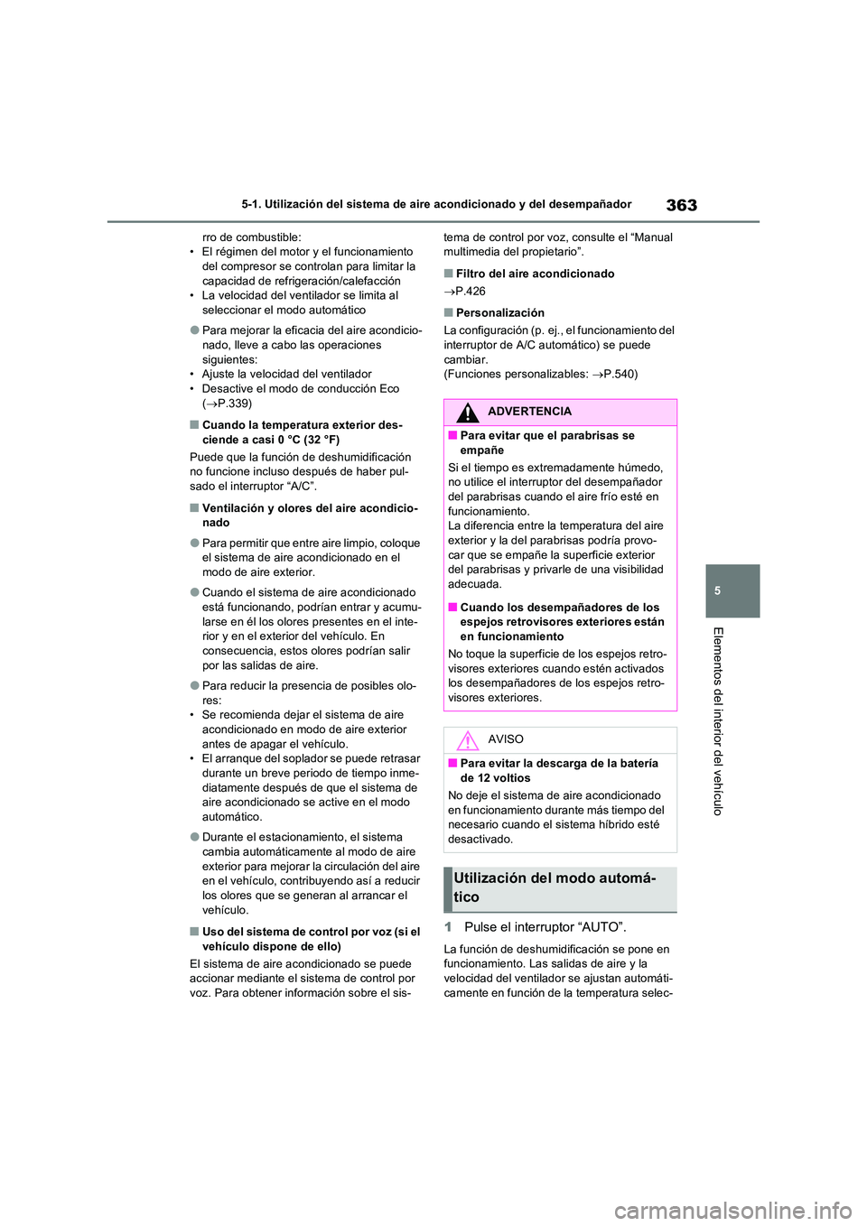 TOYOTA RAV4 2023  Manual del propietario (in Spanish) 363
5 
5-1. Utilización del sistema de aire acondicionado y del desempañador
Elementos del interior del vehículo
rro de combustible: • El régimen del motor y el funcionamiento del compresor se c