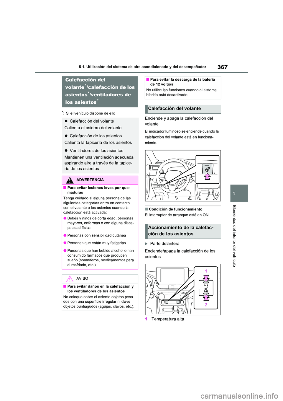 TOYOTA RAV4 2023  Manual del propietario (in Spanish) 367
5 
5-1. Utilización del sistema de aire acondicionado y del desempañador
Elementos del interior del vehículo
*: Si el vehículo dispone de ello
Enciende y apaga la calefacción del  
volante
El