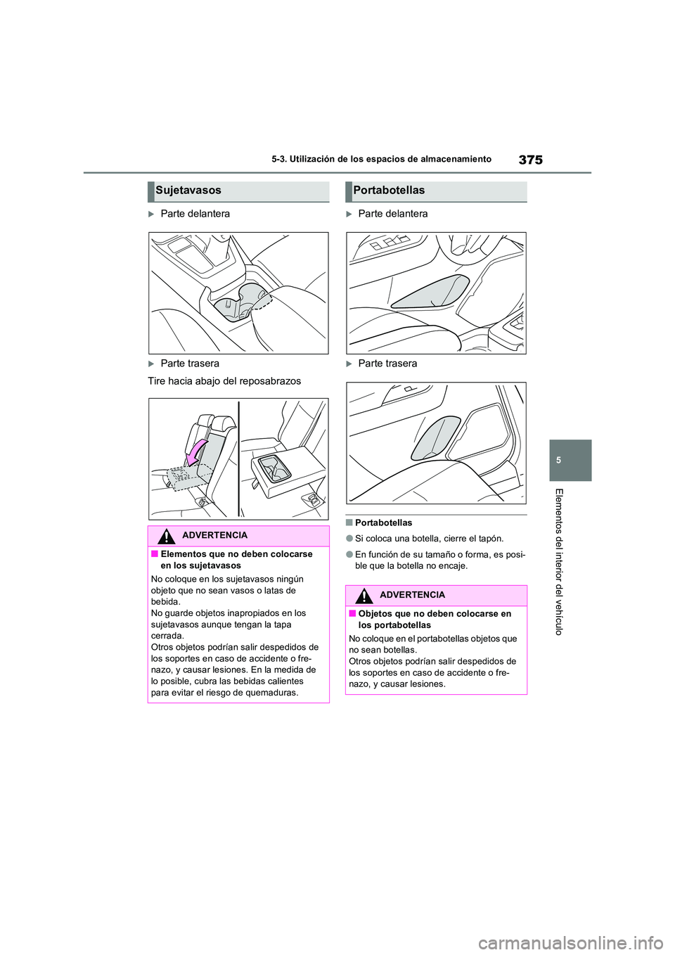 TOYOTA RAV4 2023  Manual del propietario (in Spanish) 375
5 
5-3. Utilización de los espacios de almacenamiento
Elementos del interior del vehículo
Parte delantera
Parte trasera 
Tire hacia abajo del reposabrazos
Parte delantera
Parte trase
