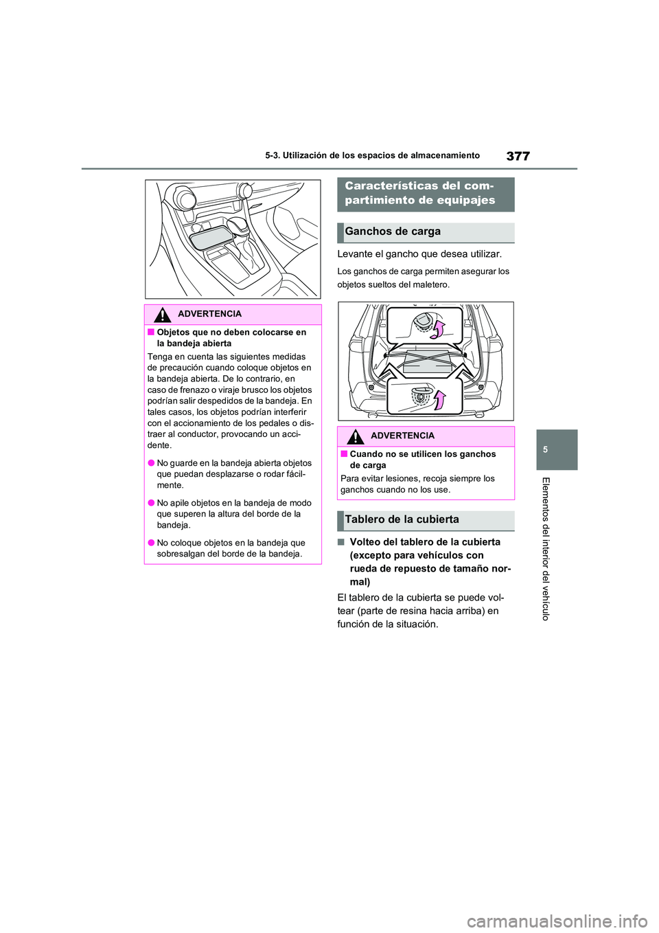 TOYOTA RAV4 2023  Manual del propietario (in Spanish) 377
5 
5-3. Utilización de los espacios de almacenamiento
Elementos del interior del vehículo
Levante el gancho que desea utilizar.
Los ganchos de carga permiten asegurar los  
objetos sueltos del m