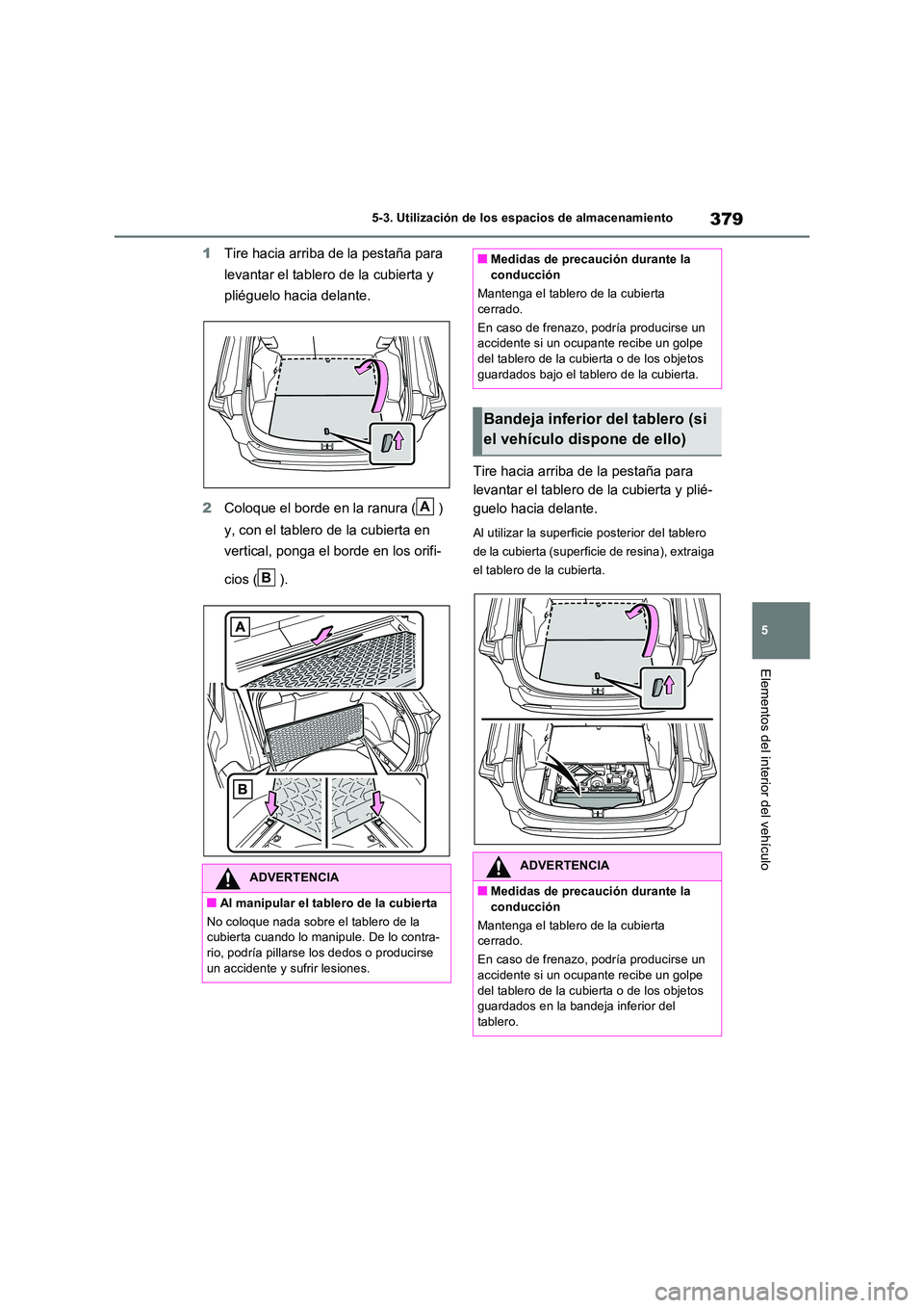 TOYOTA RAV4 2023  Manual del propietario (in Spanish) 379
5 
5-3. Utilización de los espacios de almacenamiento
Elementos del interior del vehículo
1 Tire hacia arriba de la pestaña para  
levantar el tablero de la cubierta y  
pliéguelo hacia delant