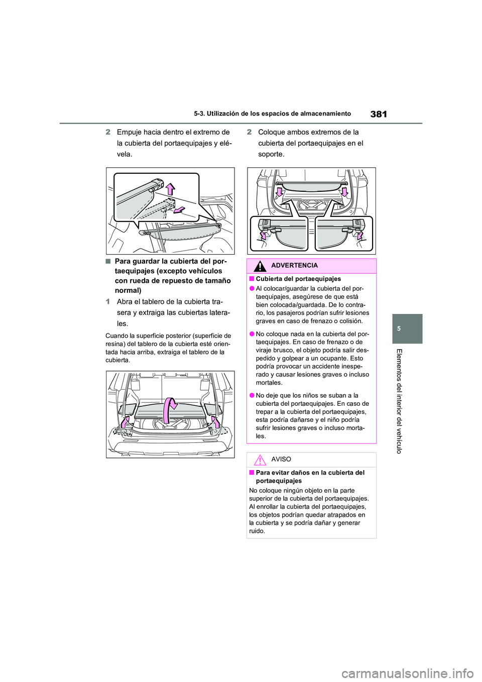 TOYOTA RAV4 2023  Manual del propietario (in Spanish) 381
5 
5-3. Utilización de los espacios de almacenamiento
Elementos del interior del vehículo
2 Empuje hacia dentro el extremo de  
la cubierta del portaequipajes y elé- 
vela.
■Para guardar la c