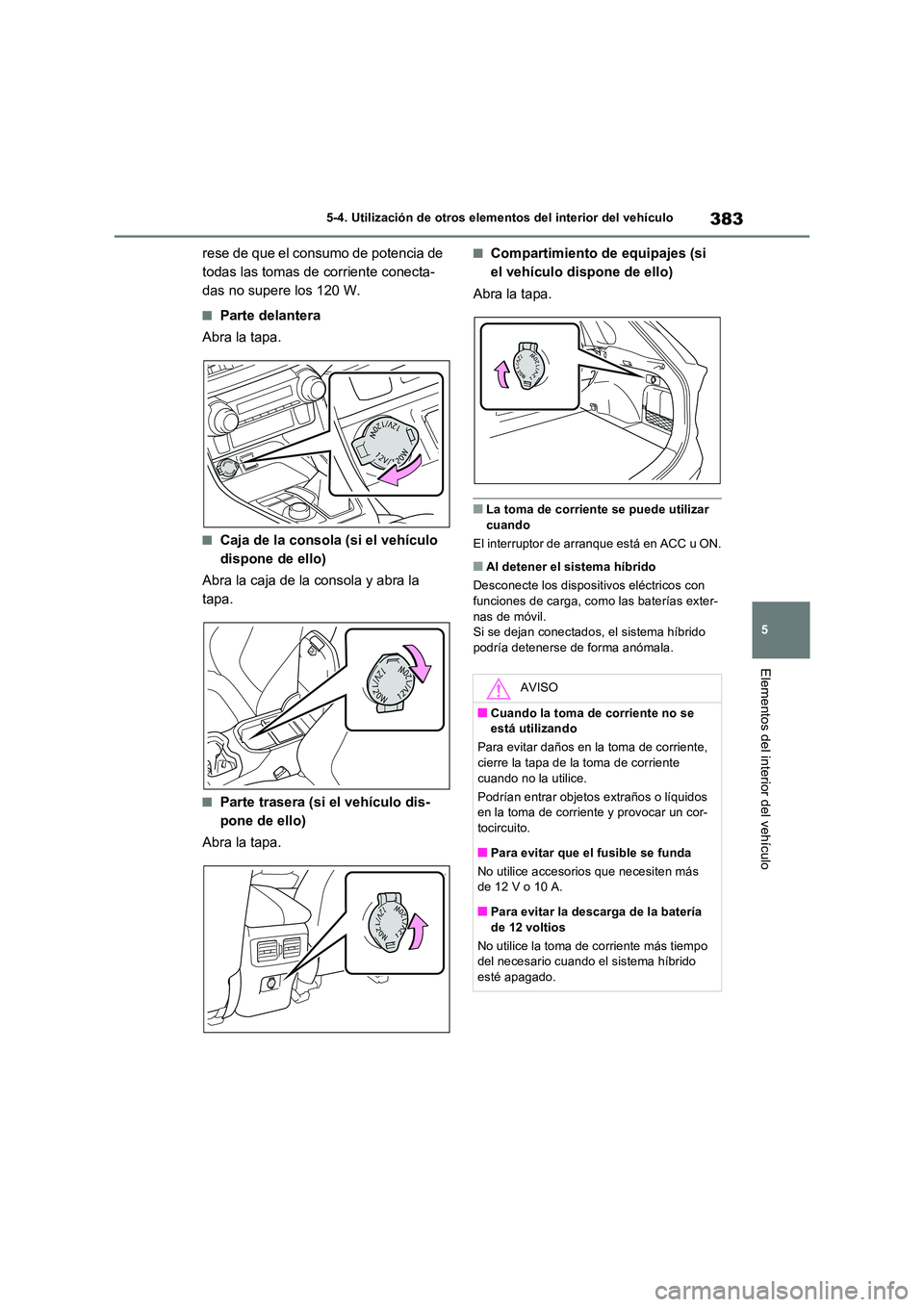 TOYOTA RAV4 2023  Manual del propietario (in Spanish) 383
5 
5-4. Utilización de otros elementos del interior del vehículo
Elementos del interior del vehículo
rese de que el consumo de potencia de  
todas las tomas de corriente conecta-
das no supere 