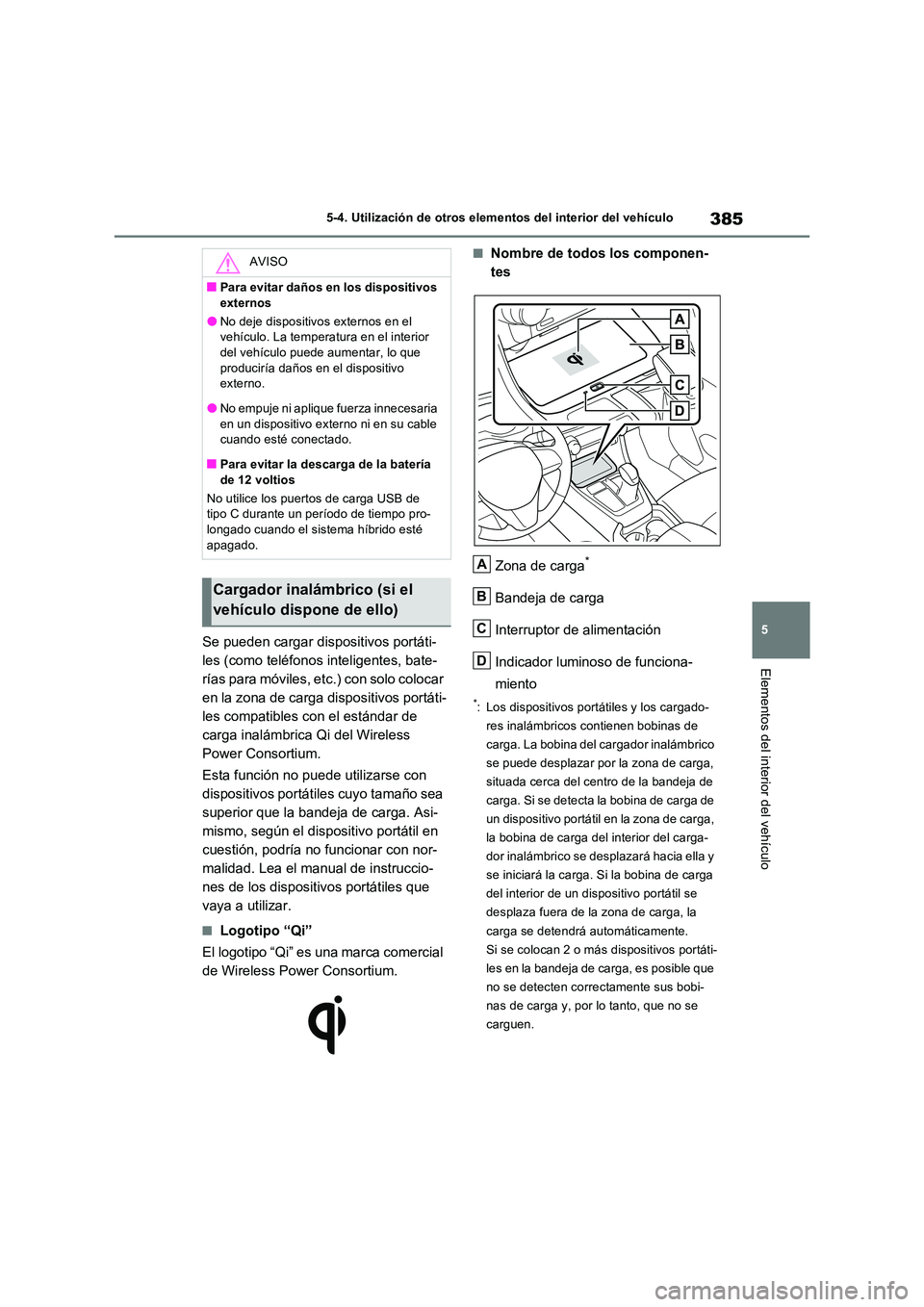 TOYOTA RAV4 2023  Manual del propietario (in Spanish) 385
5 
5-4. Utilización de otros elementos del interior del vehículo
Elementos del interior del vehículo
Se pueden cargar dispositivos portáti- 
les (como teléfonos inteligentes, bate-
rías para