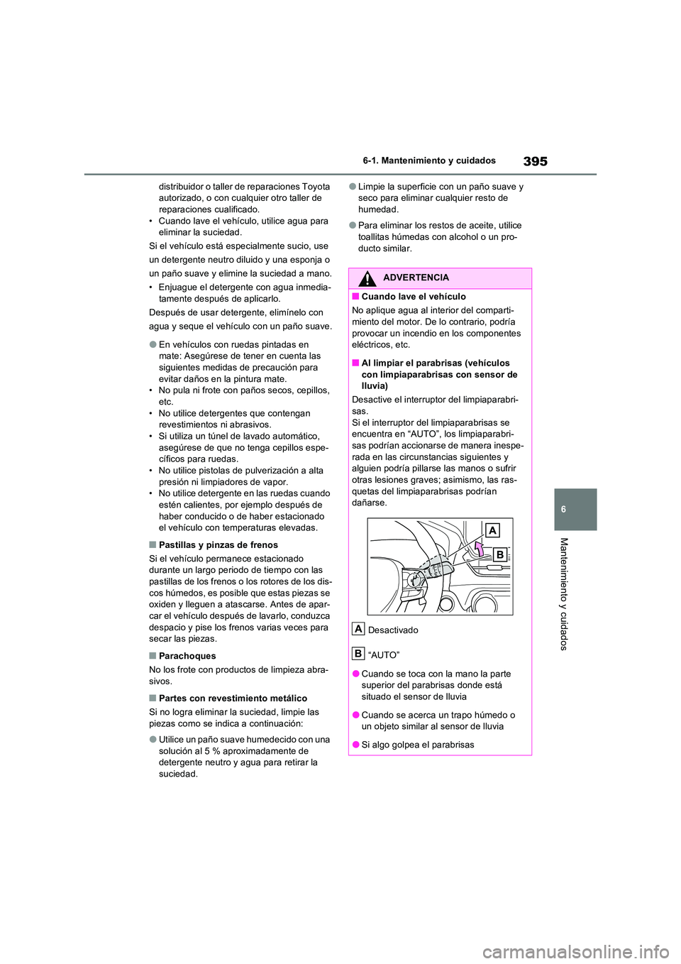 TOYOTA RAV4 2023  Manual del propietario (in Spanish) 395
6 
6-1. Mantenimiento y cuidados
Mantenimiento y cuidados
distribuidor o taller de reparaciones Toyota  autorizado, o con cualquier otro taller de reparaciones cualificado. 
• Cuando lave el veh
