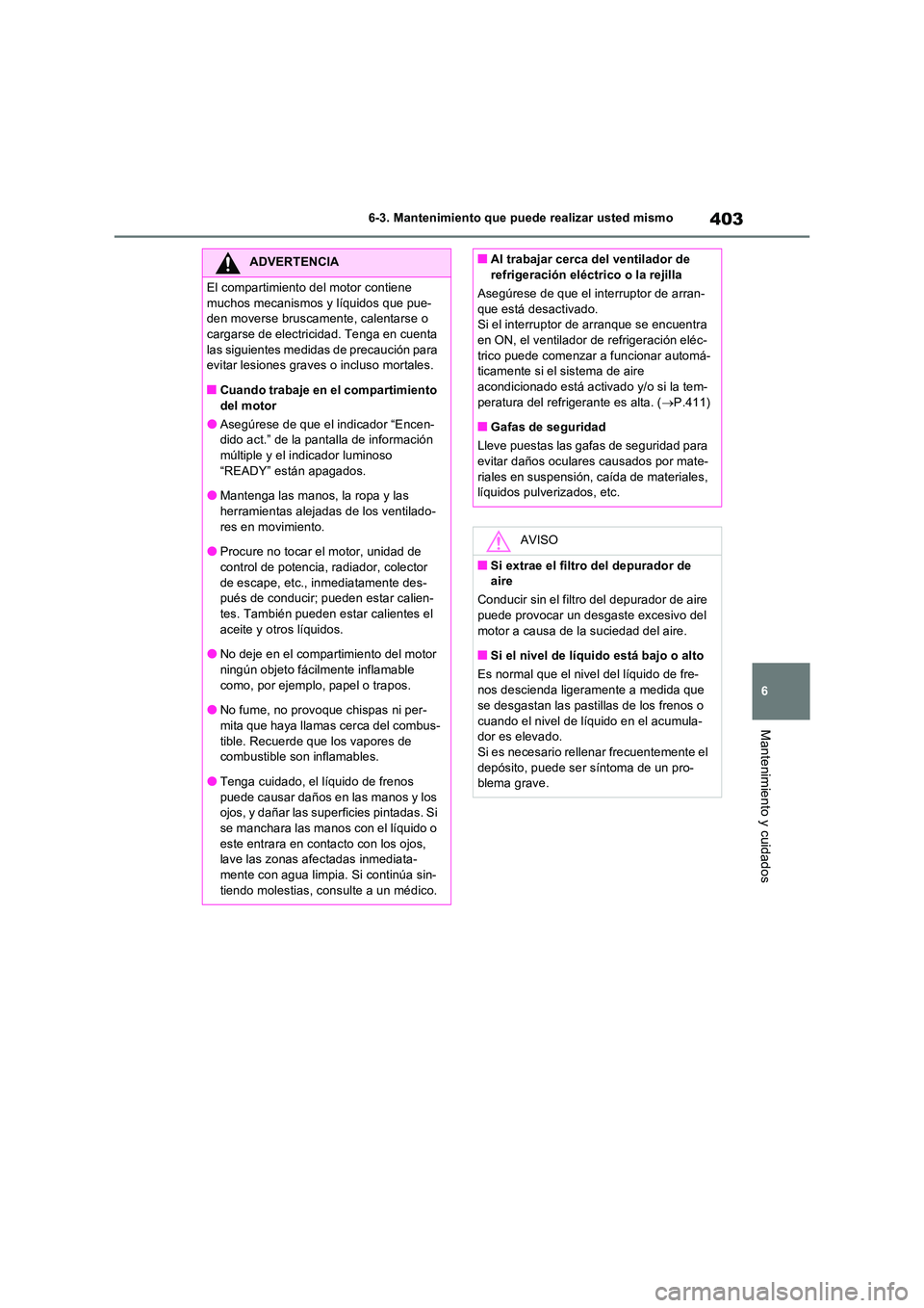 TOYOTA RAV4 2023  Manual del propietario (in Spanish) 403
6 
6-3. Mantenimiento que puede realizar usted mismo
Mantenimiento y cuidados
ADVERTENCIA
El compartimiento del motor contiene  
muchos mecanismos y líquidos que pue- den moverse bruscamente, cal