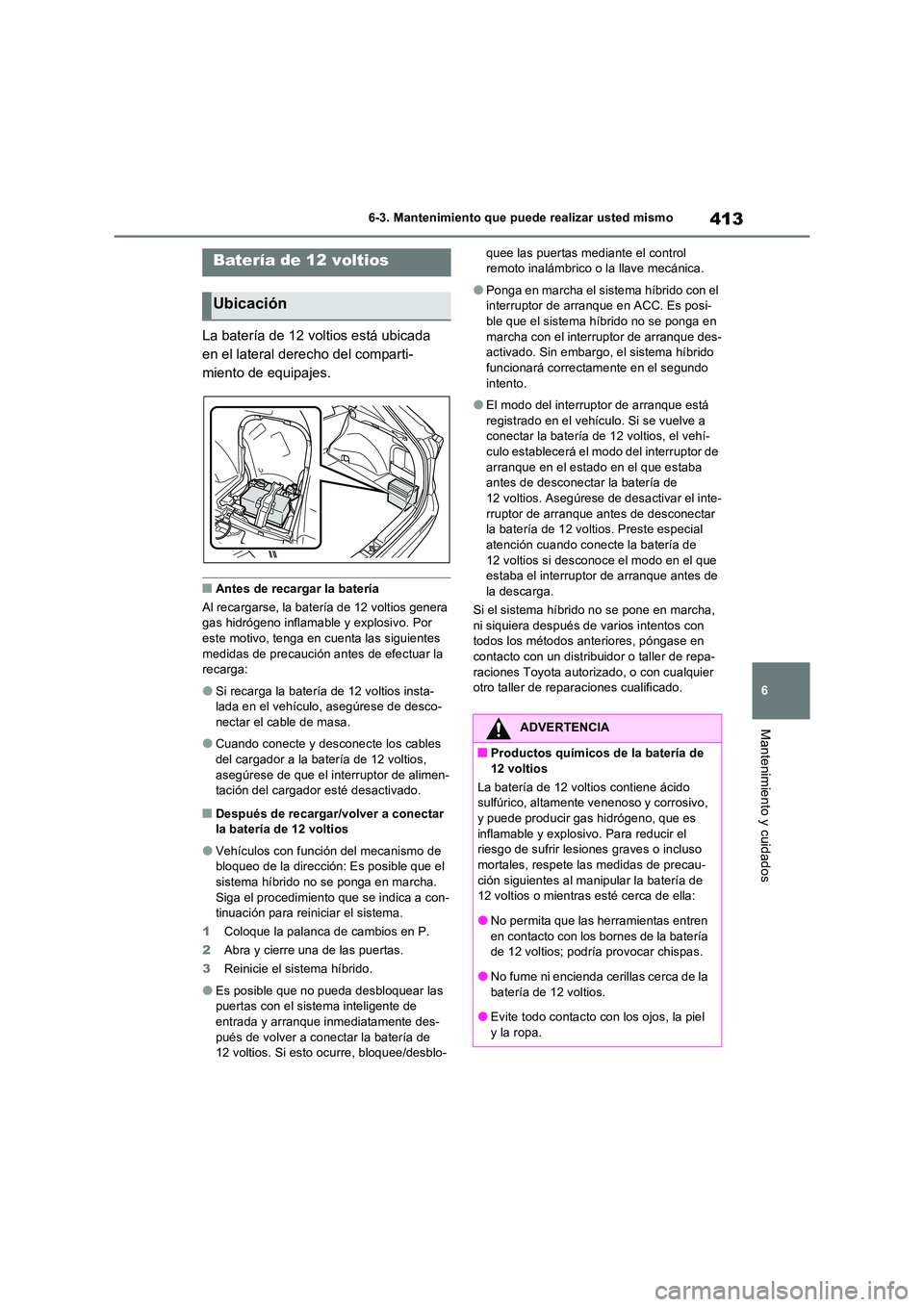 TOYOTA RAV4 2023  Manual del propietario (in Spanish) 413
6 
6-3. Mantenimiento que puede realizar usted mismo
Mantenimiento y cuidados
La batería de 12 voltios está ubicada  
en el lateral derecho del comparti-
miento de equipajes.
■Antes de recarga