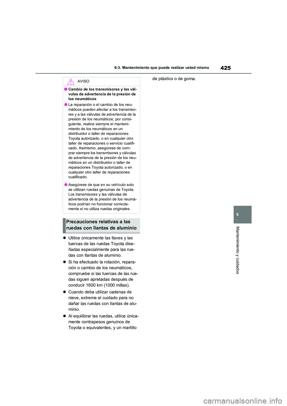 TOYOTA RAV4 2023  Manual del propietario (in Spanish) 425
6 
6-3. Mantenimiento que puede realizar usted mismo
Mantenimiento y cuidados
 Utilice únicamente las llaves y las  
tuercas de las ruedas Toyota dise-
ñadas especialmente para las rue-
das c