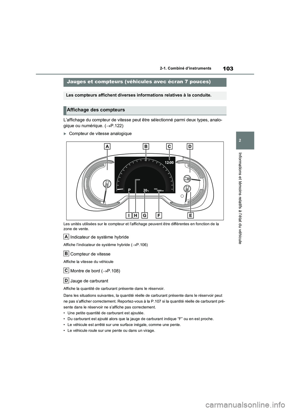 TOYOTA RAV4 2023  Manuel du propriétaire (in French) 103
2 
2-1. Combiné d’instruments
Informations et témoins relatifs à l’état du véhicule
L’affichage du compteur de vitesse peut être sélectionné parmi deux types, analo- 
gique ou numér
