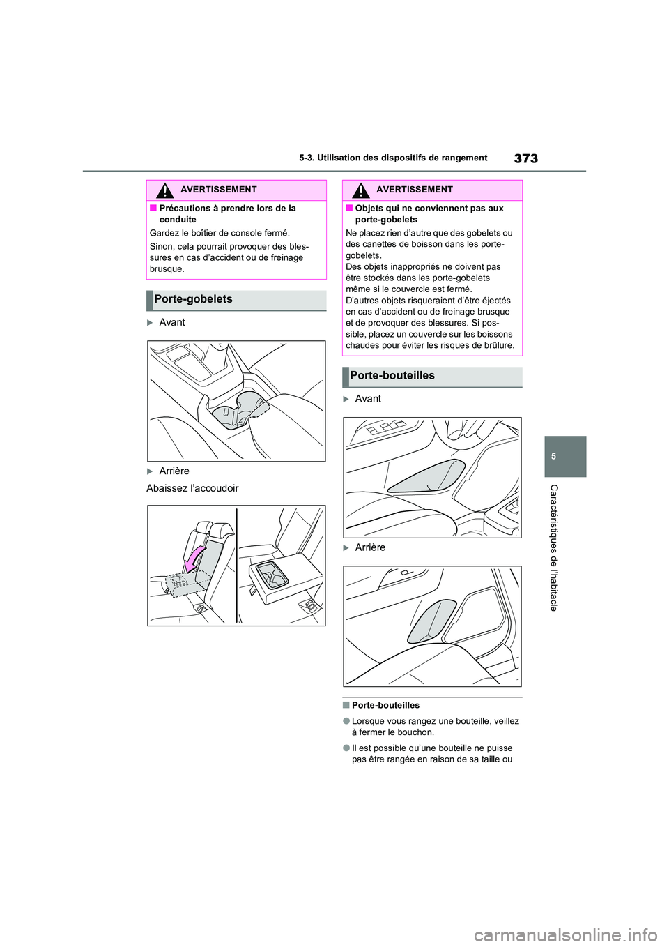 TOYOTA RAV4 2023 Manuel du propriétaire (in French) 373
5
5-3. Utilisation des dispositifs de rangement
Caractéristiques de l’habitacle
Avant
Arrière
Abaissez l’accoudoir
Avant
Arrière
■Porte-bouteilles
●Lorsque vous rangez une TOYOTA RAV4 2023 Manuel du propriétaire (in French) 373
5
5-3. Utilisation des dispositifs de rangement
Caractéristiques de l’habitacle
Avant
Arrière
Abaissez l’accoudoir
Avant
Arrière
■Porte-bouteilles
●Lorsque vous rangez une