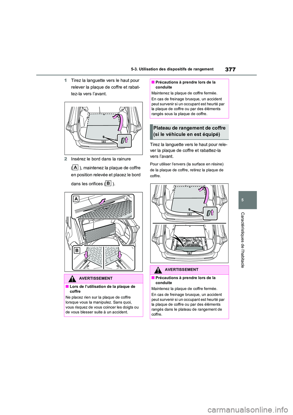 TOYOTA RAV4 2023 Manuel du propriétaire (in French) 377
5
5-3. Utilisation des dispositifs de rangement
Caractéristiques de l’habitacle
1 Tirez la languette vers le haut pour
relever la plaque de coffre et rabat-
tez-la vers l’avant.
2 Insér TOYOTA RAV4 2023 Manuel du propriétaire (in French) 377
5
5-3. Utilisation des dispositifs de rangement
Caractéristiques de l’habitacle
1 Tirez la languette vers le haut pour
relever la plaque de coffre et rabat-
tez-la vers l’avant.
2 Insér