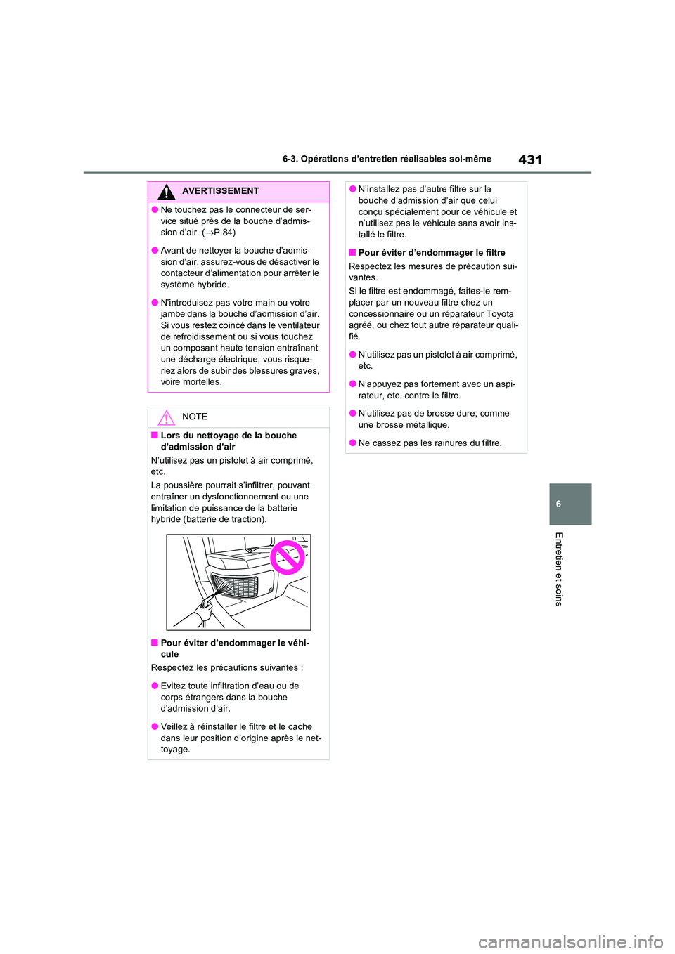 TOYOTA RAV4 2023 Manuel du propriétaire (in French) 431
6
6-3. Opérations d’entretien réalisables soi-même
Entretien et soins
AVERTISSEMENT
●Ne touchez pas le connecteur de ser-
vice situé près de la bouche d’admis- sion d’air. ( P.84 TOYOTA RAV4 2023 Manuel du propriétaire (in French) 431
6
6-3. Opérations d’entretien réalisables soi-même
Entretien et soins
AVERTISSEMENT
●Ne touchez pas le connecteur de ser-
vice situé près de la bouche d’admis- sion d’air. ( P.84