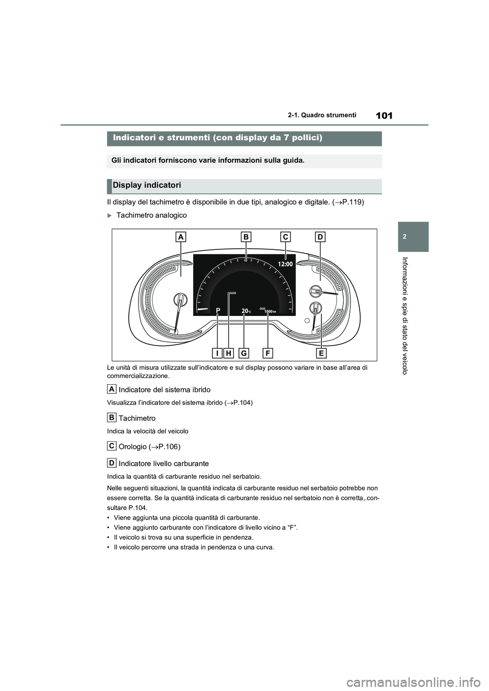 TOYOTA RAV4 2023 Manuale duso (in Italian) 101
2
2-1. Quadro strumenti
Informazioni e spie di stato del veicolo
Il display del tachimetro è disponibile in due tipi, analogico e digitale. ( P.119)
Tachimetro analogico
Le unità di misur TOYOTA RAV4 2023 Manuale duso (in Italian) 101
2
2-1. Quadro strumenti
Informazioni e spie di stato del veicolo
Il display del tachimetro è disponibile in due tipi, analogico e digitale. ( P.119)
Tachimetro analogico
Le unità di misur