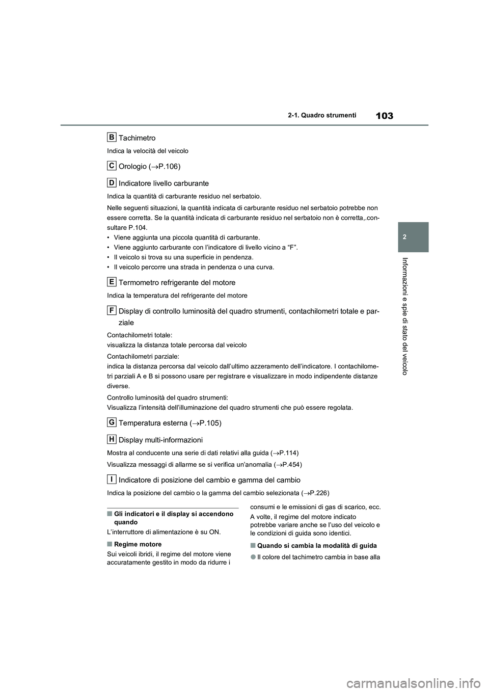 TOYOTA RAV4 2023 Manuale duso (in Italian) 103
2 2-1. Quadro strumenti
Informazioni e spie di stato del veicolo
Tachimetro
Indica la velocità del veicolo
Orologio (P.106)
Indicatore livello carburante
Indica la quantità di carburante resi TOYOTA RAV4 2023 Manuale duso (in Italian) 103
2 2-1. Quadro strumenti
Informazioni e spie di stato del veicolo
Tachimetro
Indica la velocità del veicolo
Orologio (P.106)
Indicatore livello carburante
Indica la quantità di carburante resi