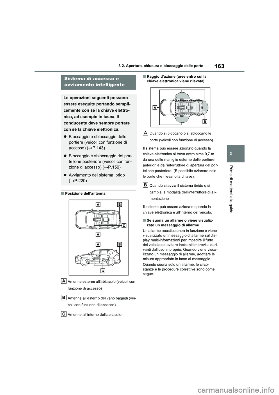 TOYOTA RAV4 2023 Manuale duso (in Italian) 163
3
3-2. Apertura, chiusura e bloccaggio delle porte
Prima di mettersi alla guida
■Posizione dell’antenna
Antenne esterne all’abitacolo (veicoli con
funzione di accesso)
Antenna all’est TOYOTA RAV4 2023 Manuale duso (in Italian) 163
3
3-2. Apertura, chiusura e bloccaggio delle porte
Prima di mettersi alla guida
■Posizione dell’antenna
Antenne esterne all’abitacolo (veicoli con
funzione di accesso)
Antenna all’est