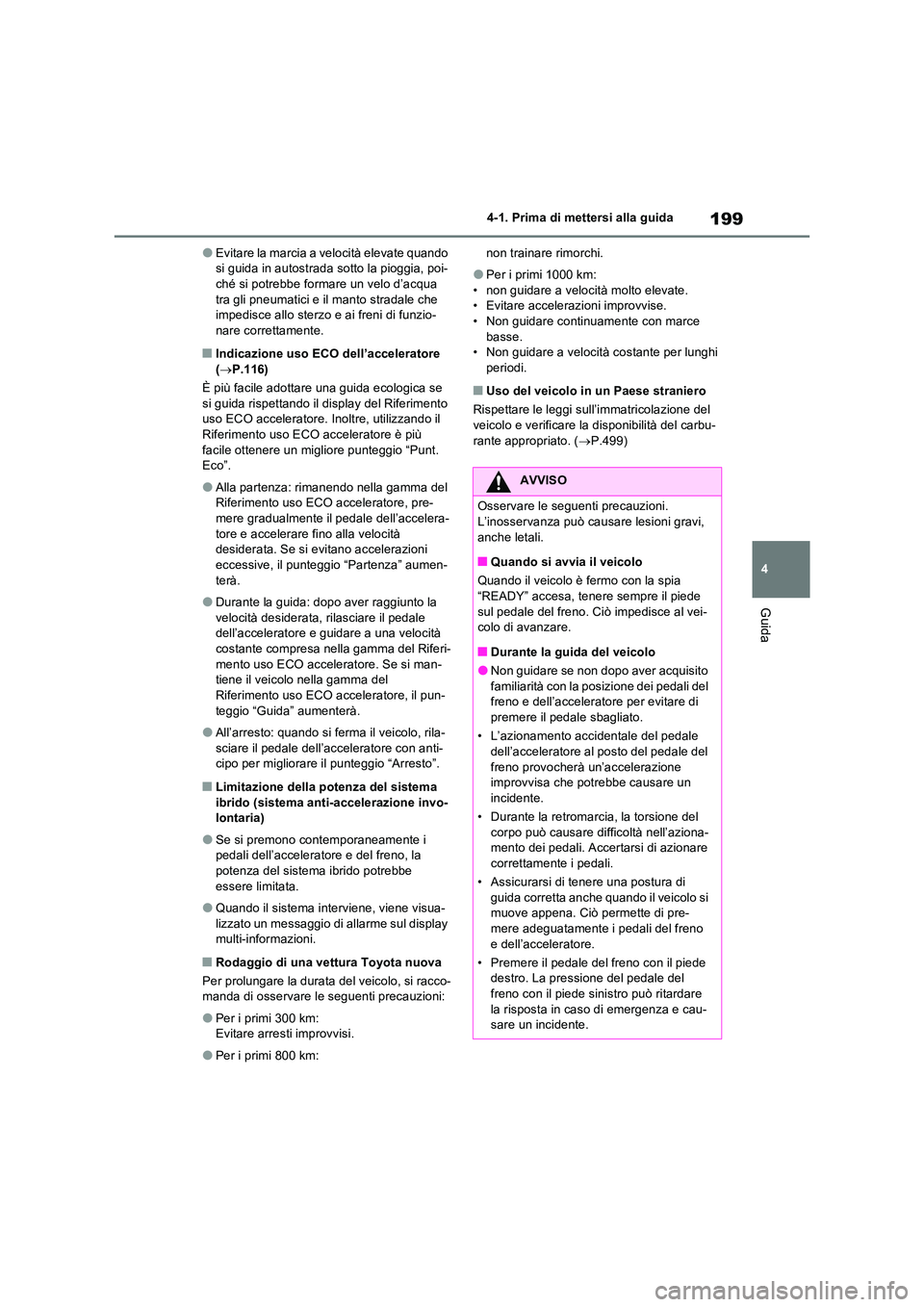 TOYOTA RAV4 2023 Manuale duso (in Italian) 199
4
4-1. Prima di mettersi alla guida
Guida
●Evitare la marcia a velocità elevate quando si guida in autostrada sotto la pioggia, poi-ché si potrebbe formare un velo d’acqua
tra gli pneuma TOYOTA RAV4 2023 Manuale duso (in Italian) 199
4
4-1. Prima di mettersi alla guida
Guida
●Evitare la marcia a velocità elevate quando si guida in autostrada sotto la pioggia, poi-ché si potrebbe formare un velo d’acqua
tra gli pneuma