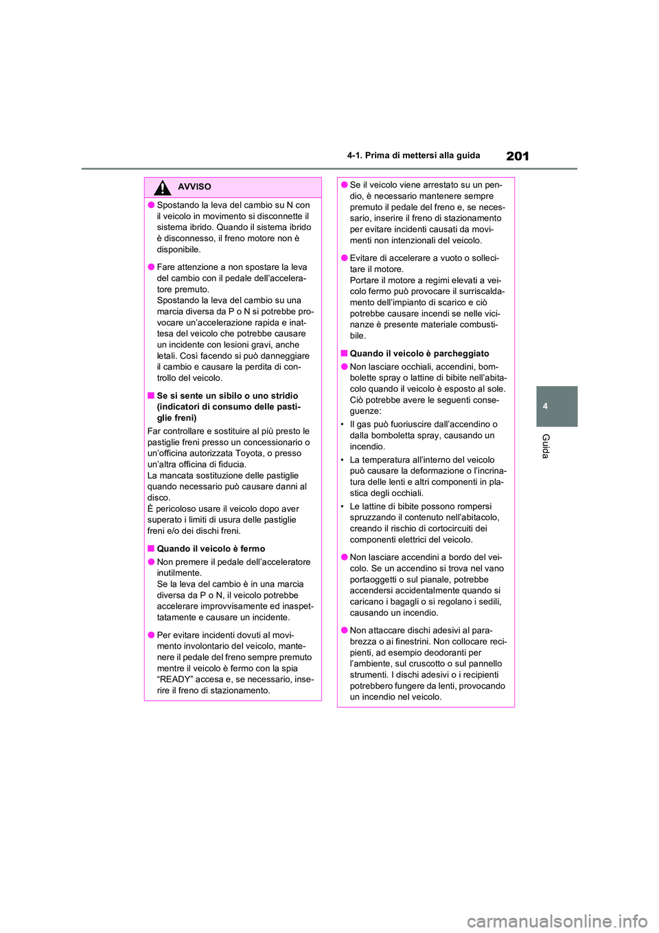 TOYOTA RAV4 2023 Manuale duso (in Italian) 201
4
4-1. Prima di mettersi alla guida
Guida
AVVISO
●Spostando la leva del cambio su N con
il veicolo in movimento si disconnette il sistema ibrido. Quando il sistema ibrido è disconnesso, il TOYOTA RAV4 2023 Manuale duso (in Italian) 201
4
4-1. Prima di mettersi alla guida
Guida
AVVISO
●Spostando la leva del cambio su N con
il veicolo in movimento si disconnette il sistema ibrido. Quando il sistema ibrido è disconnesso, il