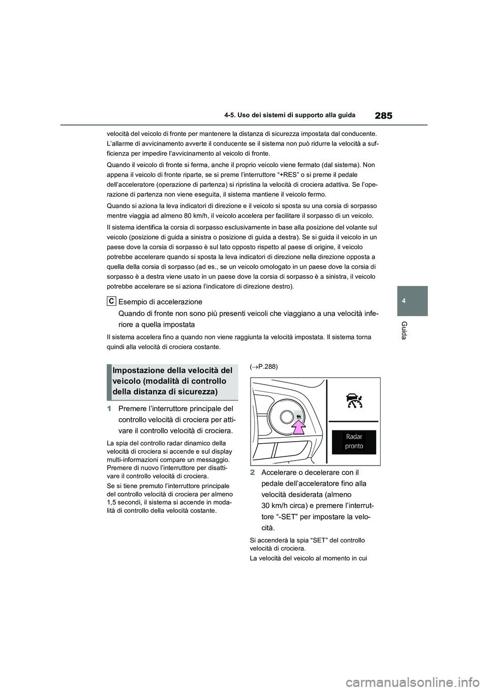 TOYOTA RAV4 2023 Manuale duso (in Italian) 285
4 4-5. Uso dei sistemi di supporto alla guida
Guida
velocità del veicolo di fronte per mantenere la distanza di sicurezza impostata dal conducente.
L’allarme di avvicinamento avverte il conduc TOYOTA RAV4 2023 Manuale duso (in Italian) 285
4 4-5. Uso dei sistemi di supporto alla guida
Guida
velocità del veicolo di fronte per mantenere la distanza di sicurezza impostata dal conducente.
L’allarme di avvicinamento avverte il conduc