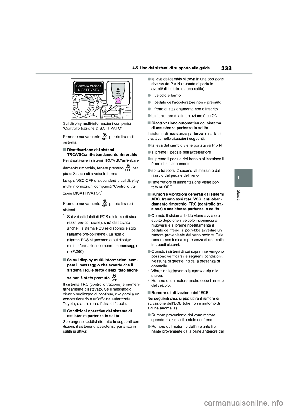 TOYOTA RAV4 2023 Manuale duso (in Italian) 333
4 4-5. Uso dei sistemi di supporto alla guida
Guida
Sul display multi-informazioni comparirà
“Controllo trazione DISATTIVATO”.
Premere nuovamente per riattivare il
sistema.
■Disattivazi TOYOTA RAV4 2023 Manuale duso (in Italian) 333
4 4-5. Uso dei sistemi di supporto alla guida
Guida
Sul display multi-informazioni comparirà
“Controllo trazione DISATTIVATO”.
Premere nuovamente per riattivare il
sistema.
■Disattivazi