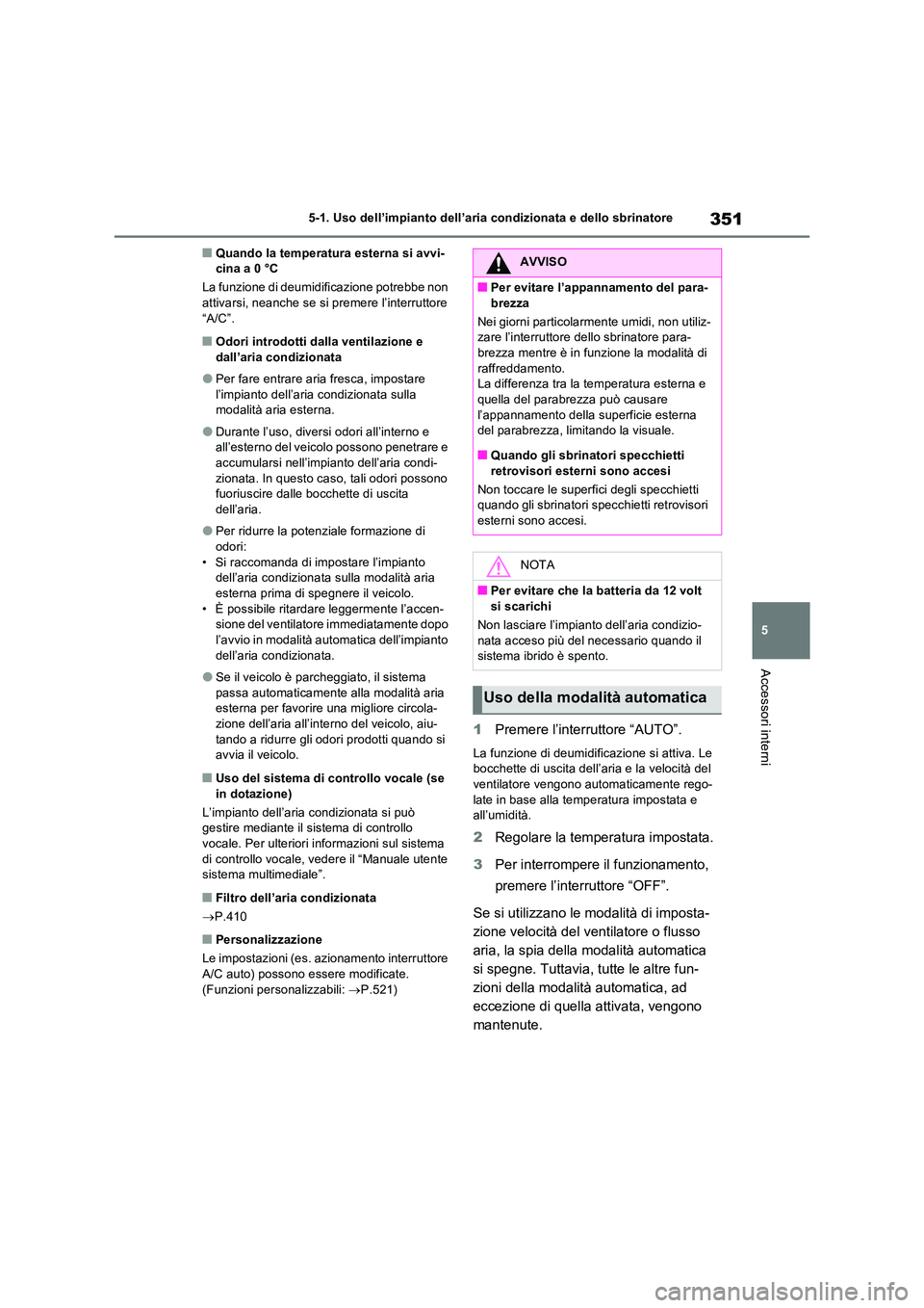 TOYOTA RAV4 2023 Manuale duso (in Italian) 351
5
5-1. Uso dell’impianto dell’aria condizionata e dello sbrinatore
Accessori interni
■Quando la temperatura esterna si avvi- cina a 0 °C
La funzione di deumidificazione potrebbe non atti TOYOTA RAV4 2023 Manuale duso (in Italian) 351
5
5-1. Uso dell’impianto dell’aria condizionata e dello sbrinatore
Accessori interni
■Quando la temperatura esterna si avvi- cina a 0 °C
La funzione di deumidificazione potrebbe non atti
