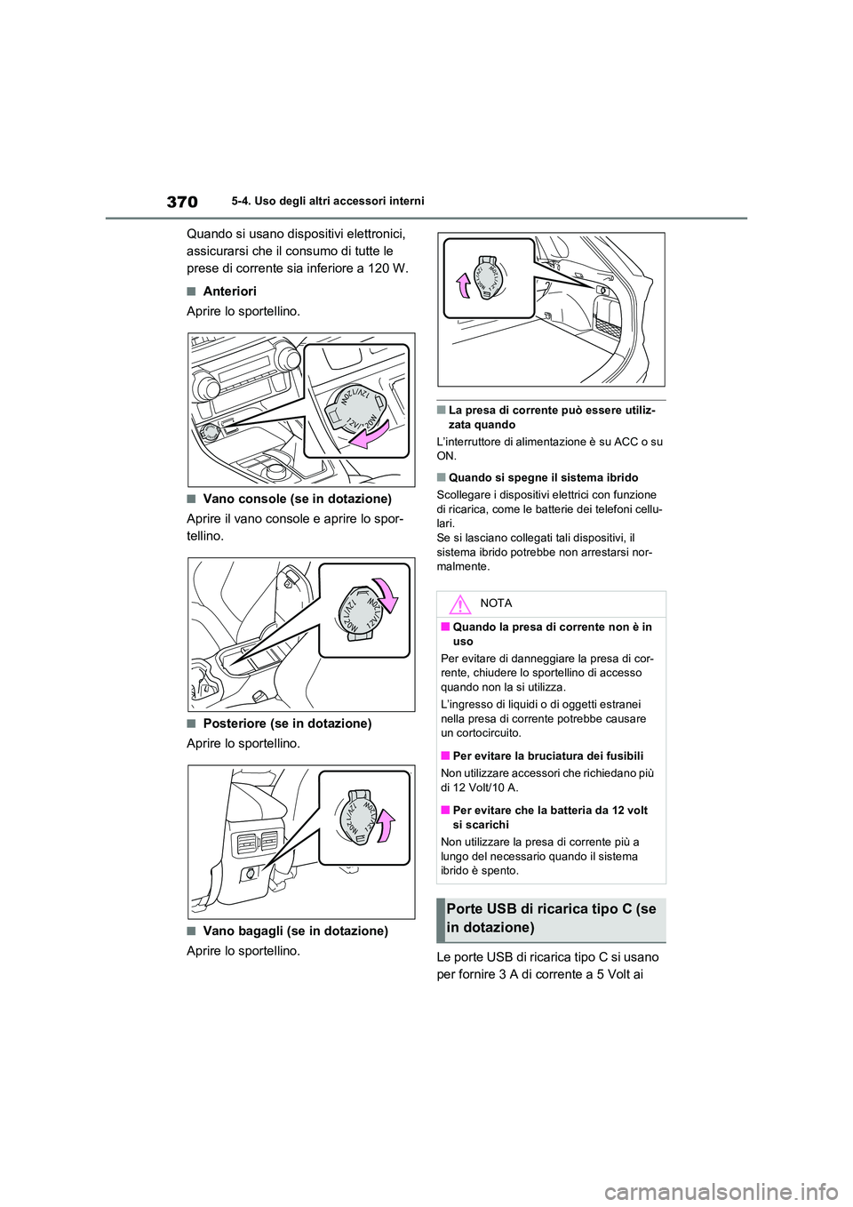 TOYOTA RAV4 2023 Manuale duso (in Italian) 3705-4. Uso degli altri accessori interni
Quando si usano dispositivi elettronici,
assicurarsi che il consumo di tutte le
prese di corrente sia inferiore a 120 W.
■Anteriori
Aprire lo sportellin TOYOTA RAV4 2023 Manuale duso (in Italian) 3705-4. Uso degli altri accessori interni
Quando si usano dispositivi elettronici,
assicurarsi che il consumo di tutte le
prese di corrente sia inferiore a 120 W.
■Anteriori
Aprire lo sportellin