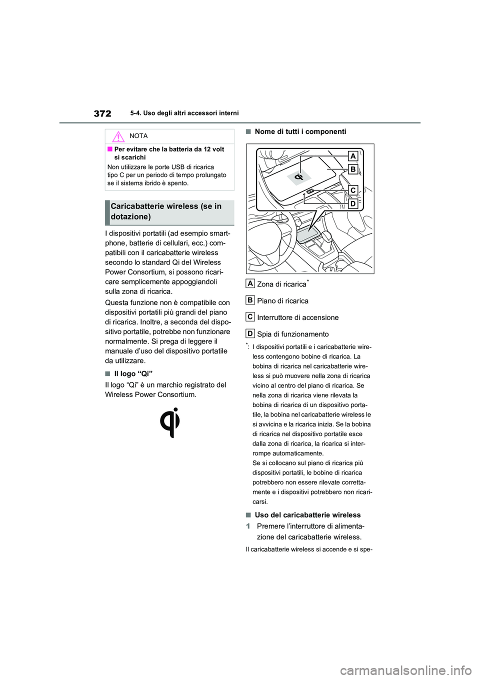TOYOTA RAV4 2023 Manuale duso (in Italian) 3725-4. Uso degli altri accessori interni
I dispositivi portatili (ad esempio smart-
phone, batterie di cellulari, ecc.) com-
patibili con il caricabatterie wireless
secondo lo standard Qi del Wirel TOYOTA RAV4 2023 Manuale duso (in Italian) 3725-4. Uso degli altri accessori interni
I dispositivi portatili (ad esempio smart-
phone, batterie di cellulari, ecc.) com-
patibili con il caricabatterie wireless
secondo lo standard Qi del Wirel